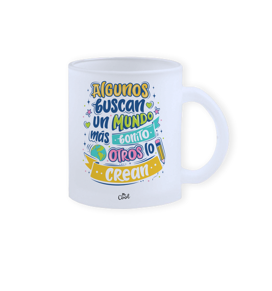 Taza cristal – Algunos buscan un mundo mas bonito otros lo crean
